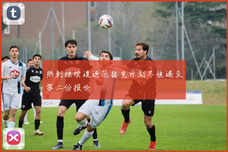 热刺继续追逐范赫克计划尽快递交第二份报价