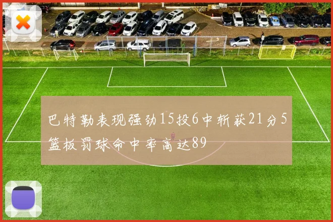 巴特勒表现强劲15投6中斩获21分5篮板罚球命中率高达89