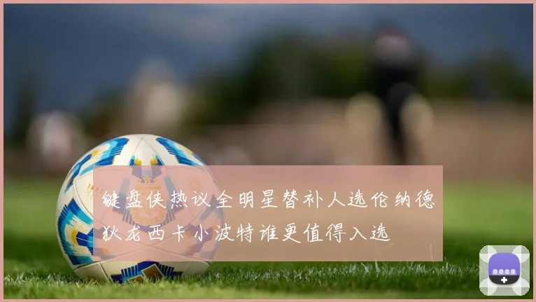 键盘侠热议全明星替补人选伦纳德狄龙西卡小波特谁更值得入选
