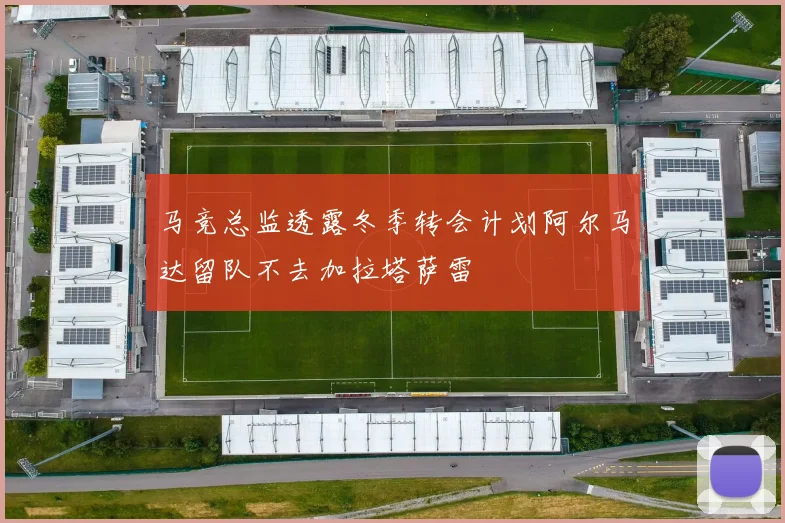 马竞总监透露冬季转会计划阿尔马达留队不去加拉塔萨雷