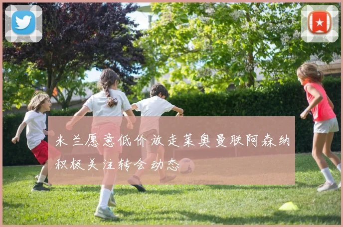 米兰愿意低价放走莱奥曼联阿森纳积极关注转会动态