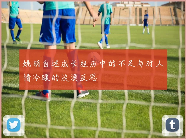 姚明自述成长经历中的不足与对人情冷暖的淡漠反思