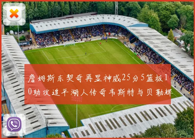 詹姆斯东契奇再显神威25分5篮板10助攻追平湖人传奇韦斯特与贝勒辉煌成就
