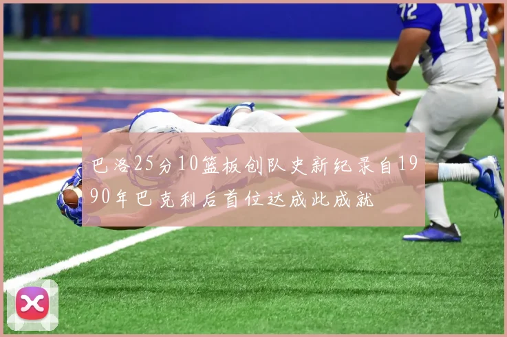 巴洛25分10篮板创队史新纪录自1990年巴克利后首位达成此成就