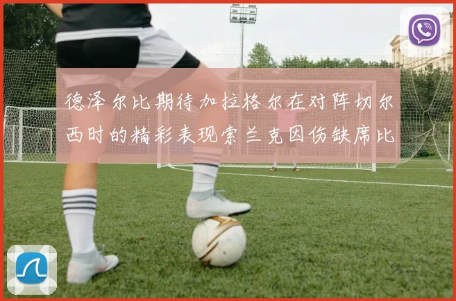 德泽尔比期待加拉格尔在对阵切尔西时的精彩表现索兰克因伤缺席比赛