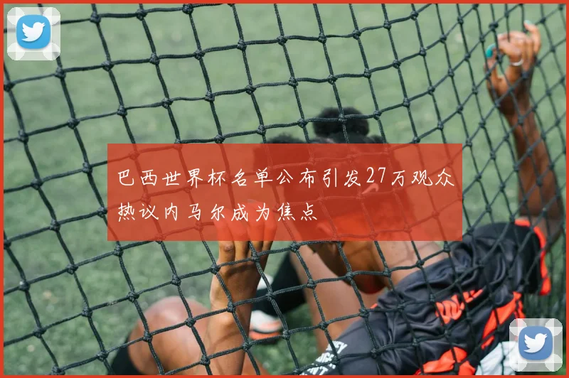 巴西世界杯名单公布引发27万观众热议内马尔成为焦点