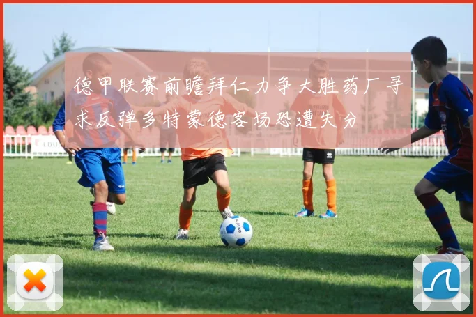 德甲联赛前瞻拜仁力争大胜药厂寻求反弹多特蒙德客场恐遭失分