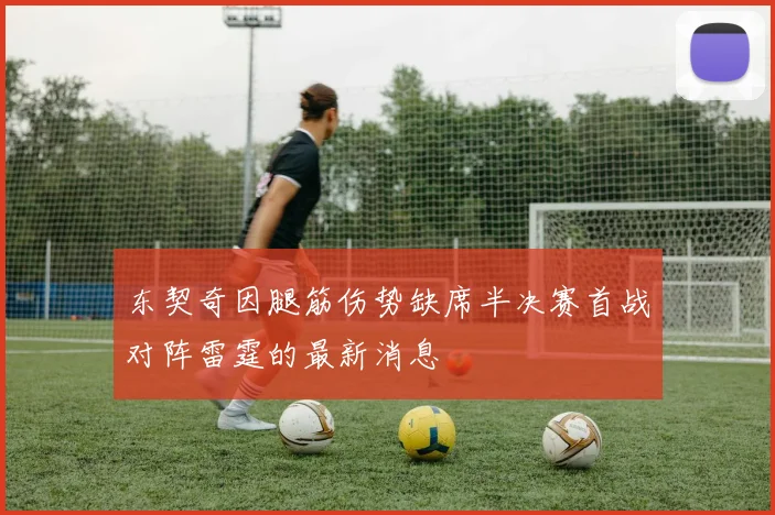 东契奇因腿筋伤势缺席半决赛首战对阵雷霆的最新消息