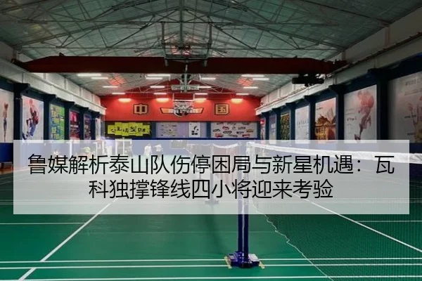 鲁媒解析泰山队伤停困局与新星机遇:瓦科独撑锋线四小将迎来考验